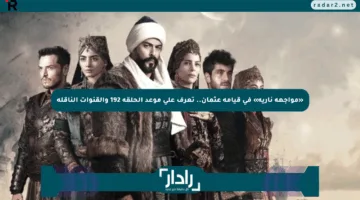 «مواجهة نارية» في قيامة عثمان.. تعرف على موعد الحلقة 192 والقنوات الناقلة